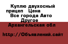 Куплю двухосный прицеп › Цена ­ 35 000 - Все города Авто » Другое   . Архангельская обл.